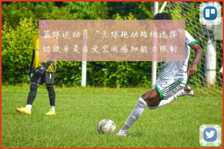 篮球运动员“无球跑动路线选择”的效率是否受空间感知能力限制