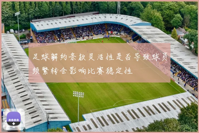 足球解约条款灵活性是否导致球员频繁转会影响比赛稳定性