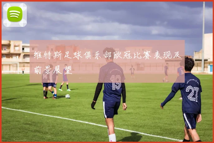 维特斯足球俱乐部欧冠比赛表现及前景展望