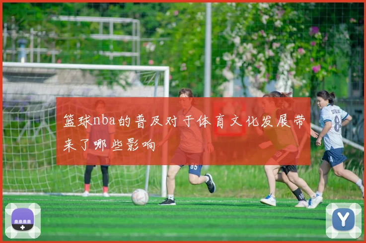 篮球nba的普及对于体育文化发展带来了哪些影响