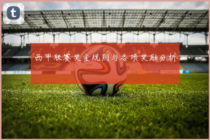 西甲联赛奖金规则与各项奖励分析