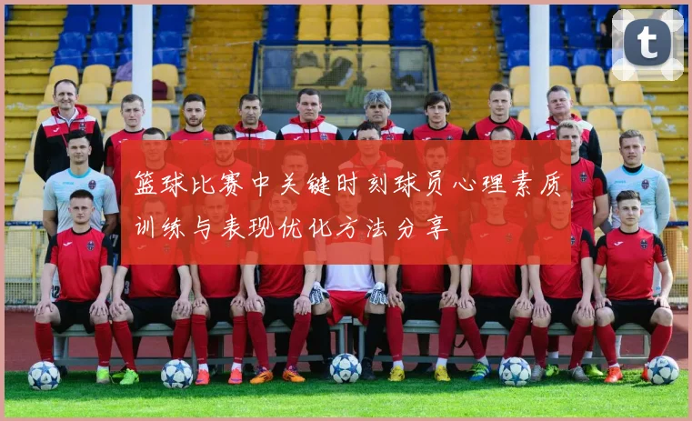 篮球比赛中关键时刻球员心理素质训练与表现优化方法分享