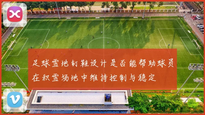 足球雪地钉鞋设计是否能帮助球员在积雪场地中维持控制与稳定