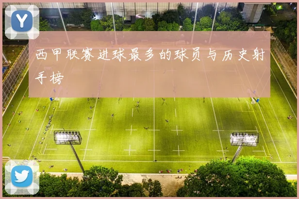 西甲联赛进球最多的球员与历史射手榜