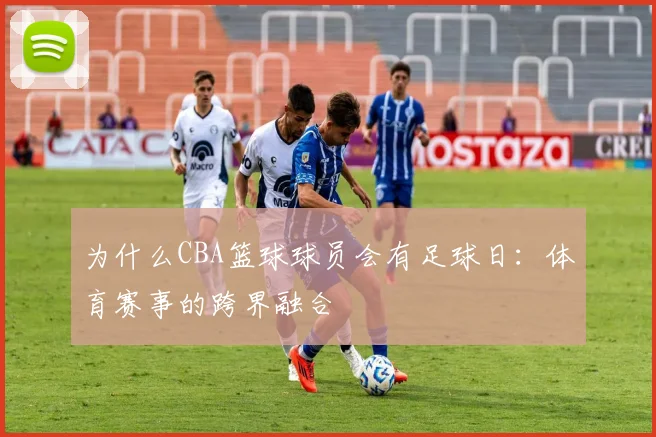 为什么CBA篮球球员会有足球日：体育赛事的跨界融合