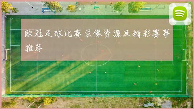 欧冠足球比赛录像资源及精彩赛事推荐