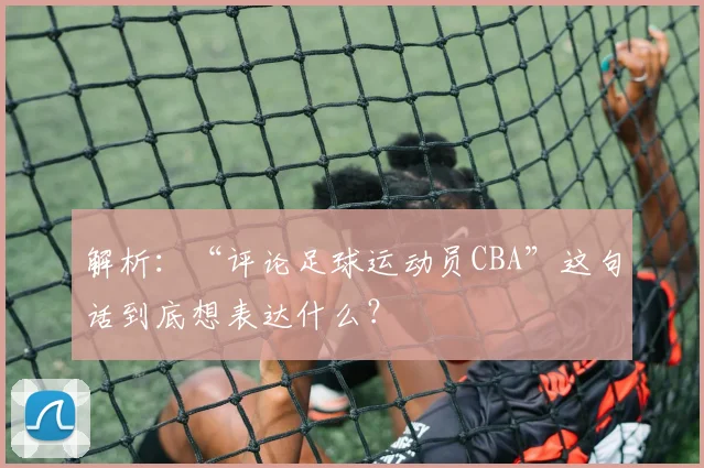 解析：“评论足球运动员CBA”这句话到底想表达什么？